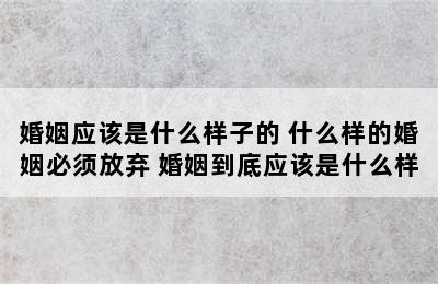 婚姻应该是什么样子的 什么样的婚姻必须放弃 婚姻到底应该是什么样